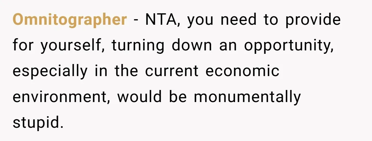 Omnitographer − NTA, you need to provide for yourself, turning down an opportunity, especially in the current economic environment, would be monumentally stupid.