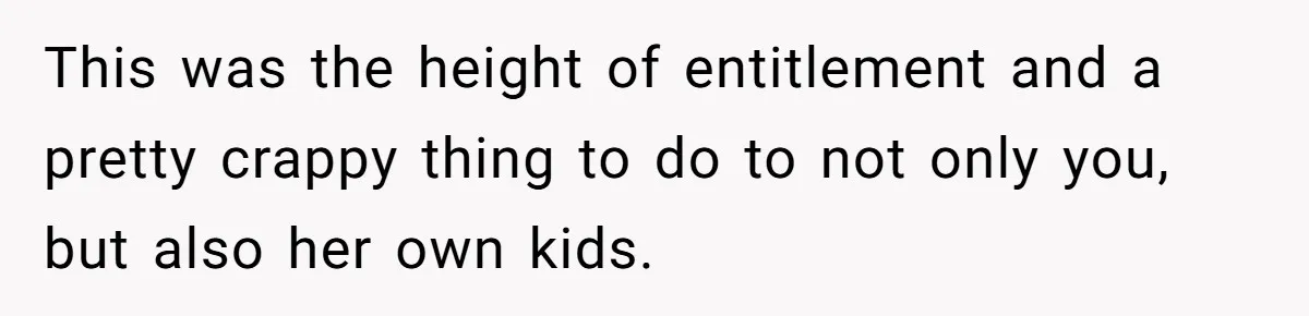 This was the height of entitlement and a pretty crappy thing to do to not only you, but also her own kids.