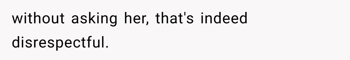 without asking her, that's indeed disrespectful.