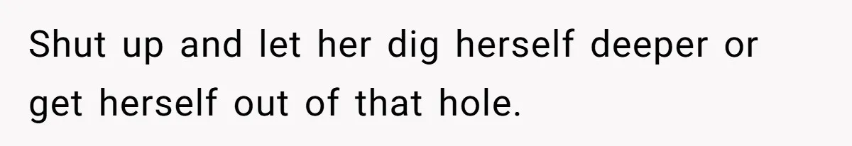 Shut up and let her dig herself deeper or get herself out of that hole.