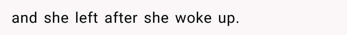 and she left after she woke up.