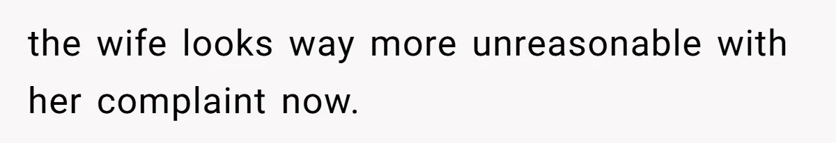 the wife looks way more unreasonable with her complaint now.