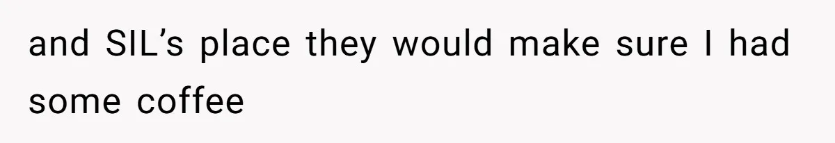 and SIL’s place they would make sure I had some coffee
