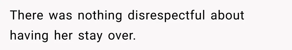 There was nothing disrespectful about having her stay over.