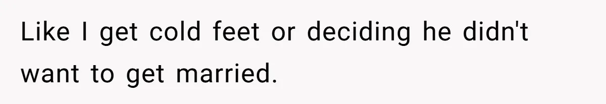 Like I get cold feet or deciding he didn't want to get married.