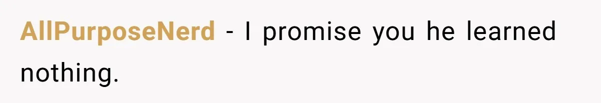AllPurposeNerd − I promise you he learned nothing.