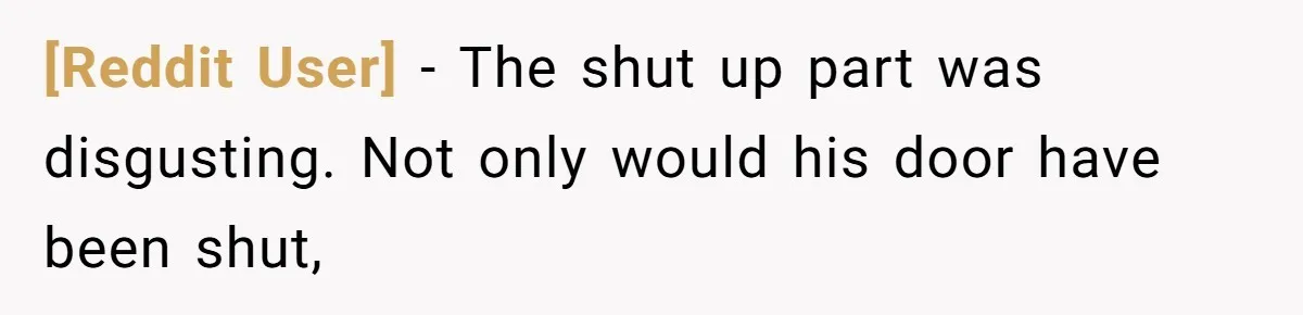 [Reddit User] − The shut up part was disgusting. Not only would his door have been shut,