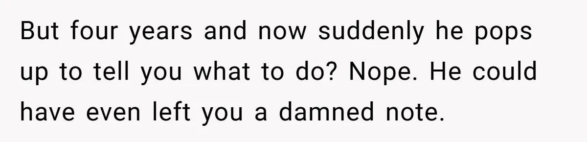 But four years and now suddenly he pops up to tell you what to do? Nope. He could have even left you a damned note.