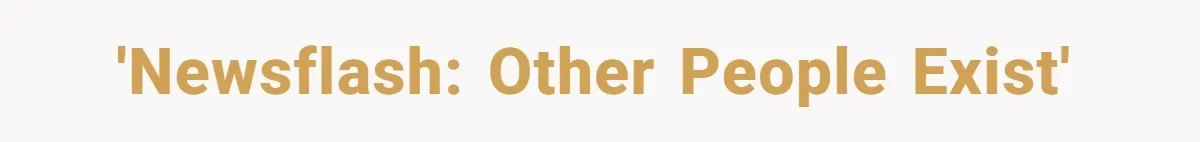 'Newsflash: Other People Exist'