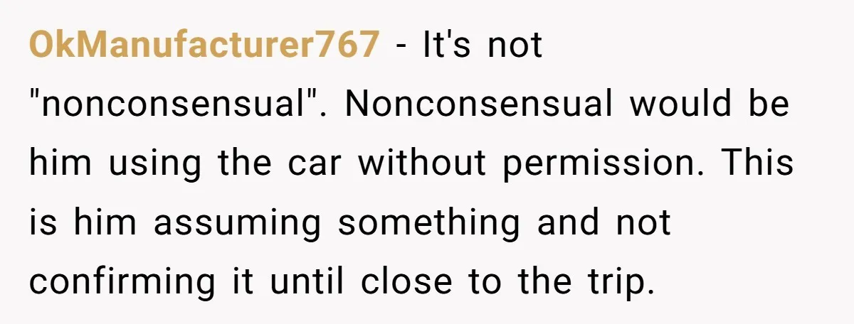 OkManufacturer767 − It's not "nonconsensual". Nonconsensual would be him using the car without permission. This is him assuming something and not confirming it until close to the trip.