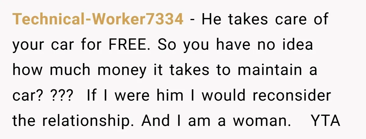 Technical-Worker7334 − He takes care of your car for FREE. So you have no idea how much money it takes to maintain a car? ??? If I were him I...