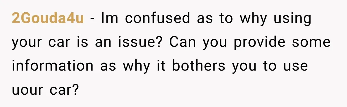 2Gouda4u − Im confused as to why using your car is an issue? Can you provide some information as why it bothers you to use uour car?