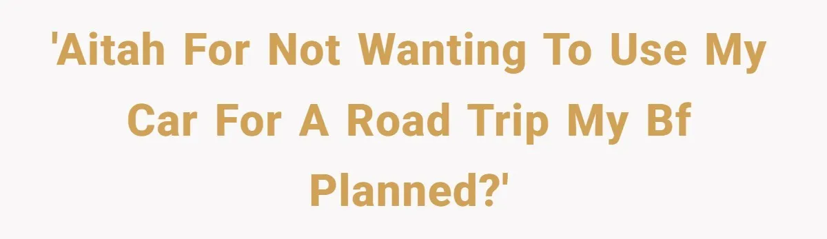 'AITAH for not wanting to use my car for a road trip my bf planned?'
