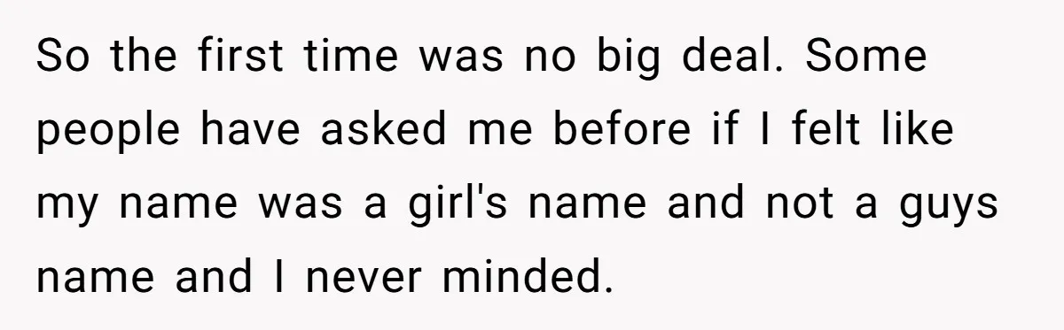 Husband Snaps At Sister In Law After Years Of Name Teasing Over Baby Girl So the first time was no big deal. Some people have asked me before if I felt like my name was a girl's name and not a guys name and...