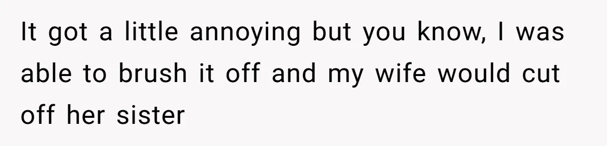 Husband Snaps At Sister In Law After Years Of Name Teasing Over Baby Girl It got a little annoying but you know, I was able to brush it off and my wife would cut off her sister
