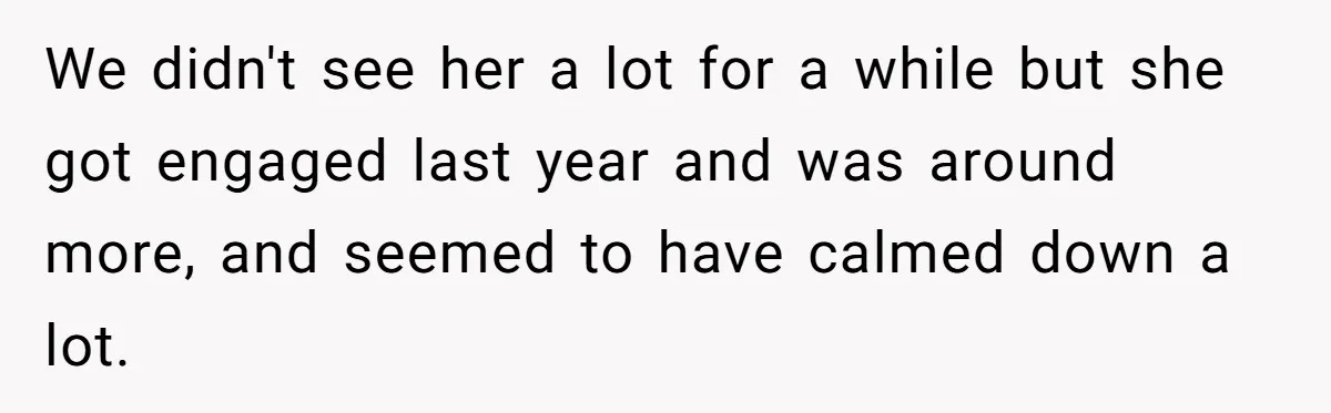 Husband Snaps At Sister In Law After Years Of Name Teasing Over Baby Girl We didn't see her a lot for a while but she got engaged last year and was around more, and seemed to have calmed down a lot.