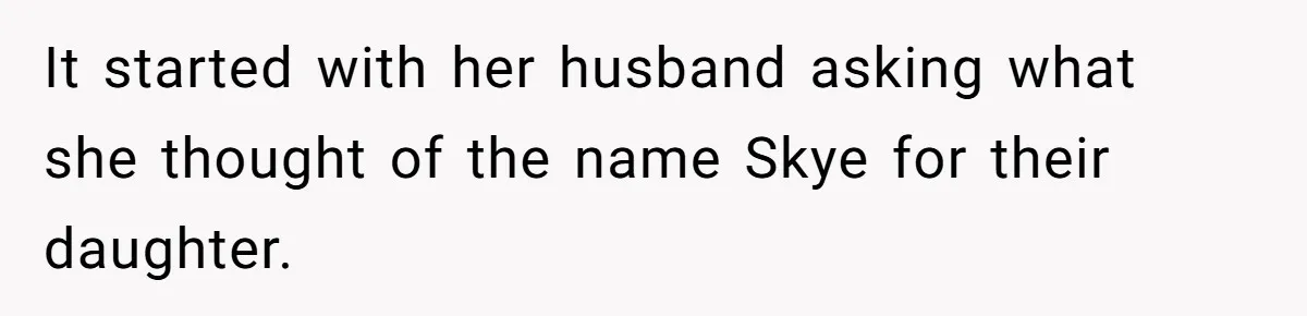 Husband Snaps At Sister In Law After Years Of Name Teasing Over Baby Girl It started with her husband asking what she thought of the name Skye for their daughter.