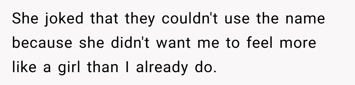 Husband Snaps At Sister In Law After Years Of Name Teasing Over Baby Girl She joked that they couldn't use the name because she didn't want me to feel more like a girl than I already do.