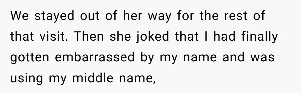 Husband Snaps At Sister In Law After Years Of Name Teasing Over Baby Girl We stayed out of her way for the rest of that visit. Then she joked that I had finally gotten embarrassed by my name and was using my middle name,