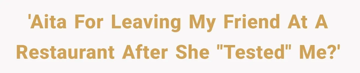'AITA for leaving my friend at a restaurant after she "tested" me?'