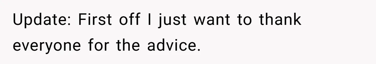 Update: First off I just want to thank everyone for the advice.