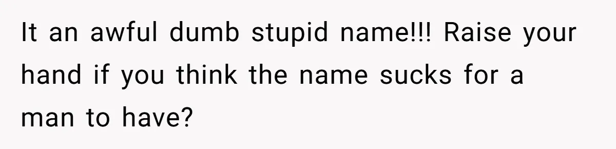 Husband Snaps At Sister In Law After Years Of Name Teasing Over Baby Girl It an awful dumb stupid name!!! Raise your hand if you think the name sucks for a man to have?