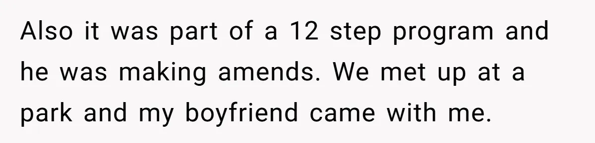 Also it was part of a 12 step program and he was making amends. We met up at a park and my boyfriend came with me.