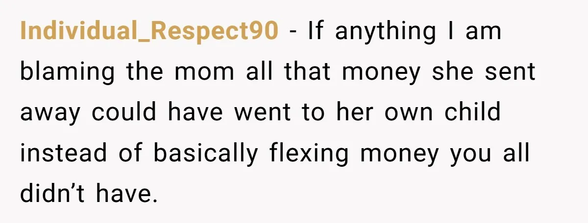 Individual_Respect90 − If anything I am blaming the mom all that money she sent away could have went to her own child instead of basically flexing money you all didn’t...