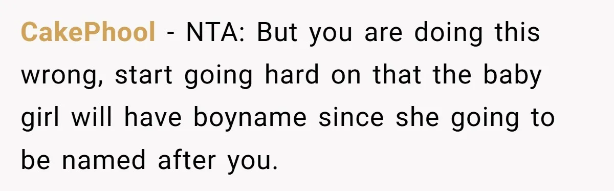 Husband Snaps At Sister In Law After Years Of Name Teasing Over Baby Girl CakePhool − NTA: But you are doing this wrong, start going hard on that the baby girl will have boyname since she going to be named after you.