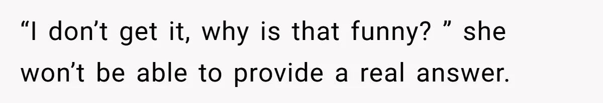 Husband Snaps At Sister In Law After Years Of Name Teasing Over Baby Girl “I don’t get it, why is that funny? ” she won’t be able to provide a real answer.