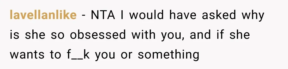 Husband Snaps At Sister In Law After Years Of Name Teasing Over Baby Girl lavellanlike − NTA I would have asked why is she so obsessed with you, and if she wants to f__k you or something