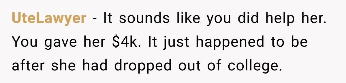 UteLawyer − It sounds like you did help her. You gave her $4k. It just happened to be after she had dropped out of college.