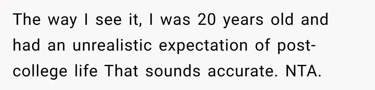The way I see it, I was 20 years old and had an unrealistic expectation of post-college life That sounds accurate. NTA.