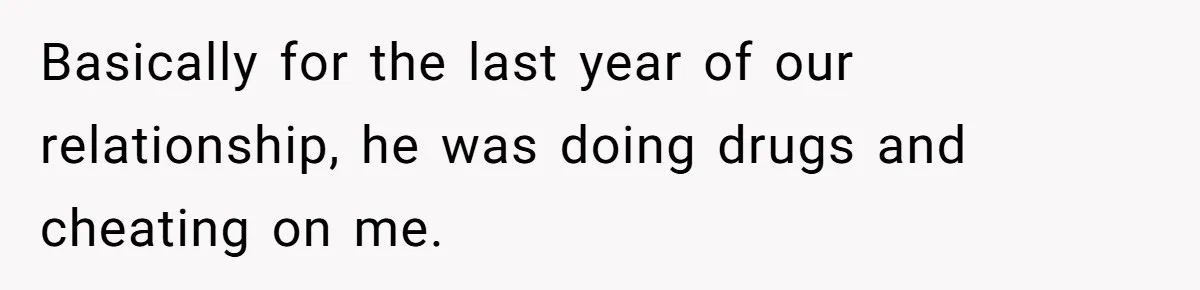 Basically for the last year of our relationship, he was doing drugs and cheating on me.