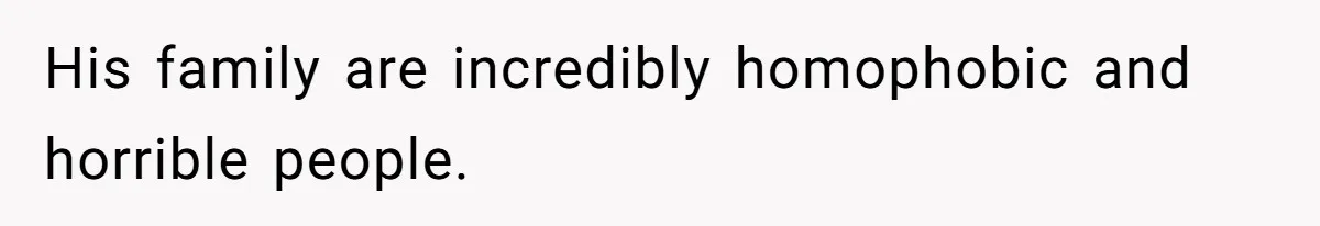 His family are incredibly homophobic and horrible people.