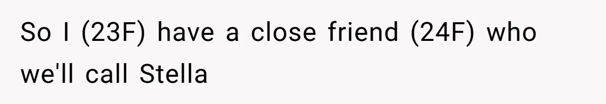 So I (23F) have a close friend (24F) who we'll call Stella