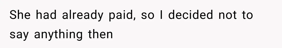 She had already paid, so I decided not to say anything then