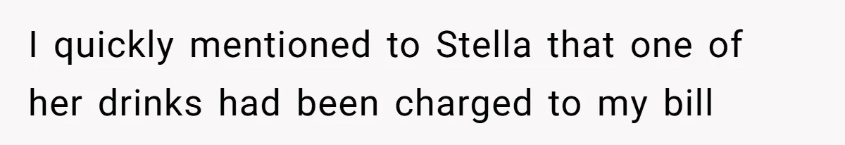 I quickly mentioned to Stella that one of her drinks had been charged to my bill