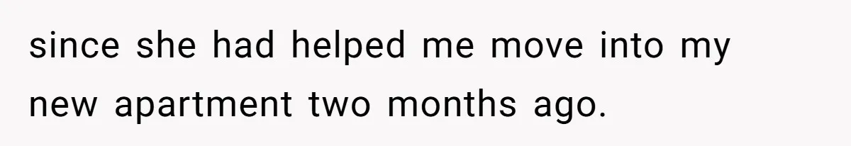 since she had helped me move into my new apartment two months ago.