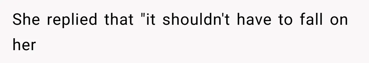 She replied that "it shouldn't have to fall on her