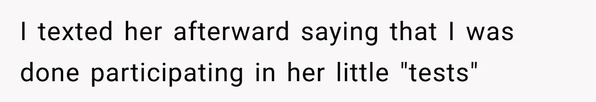 I texted her afterward saying that I was done participating in her little "tests"