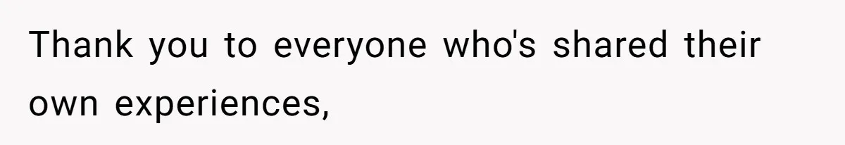 Thank you to everyone who's shared their own experiences,