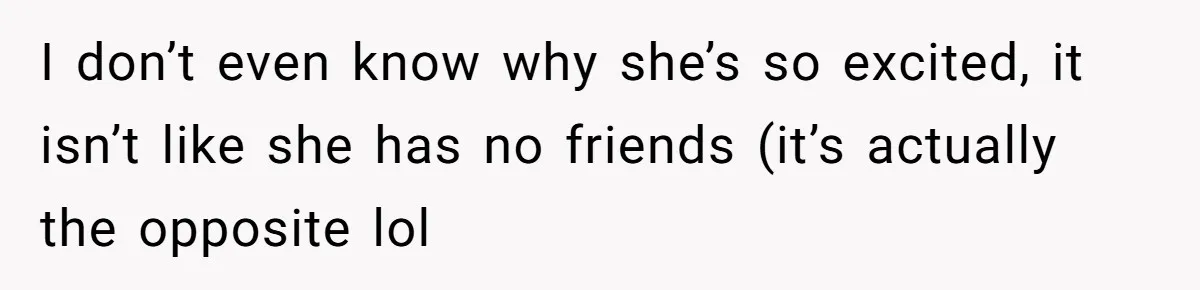 Teenage Boy Warns Excited Sister He Will Pretend She Does Not Exist At School I don’t even know why she’s so excited, it isn’t like she has no friends (it’s actually the opposite lol