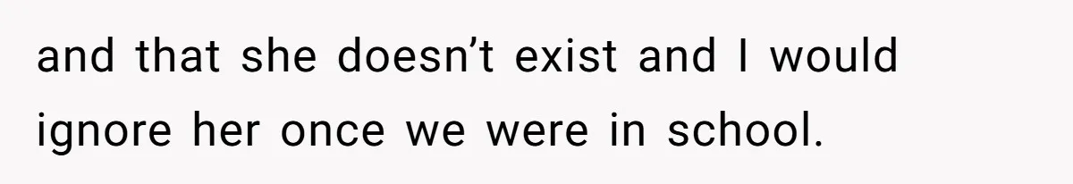 Teenage Boy Warns Excited Sister He Will Pretend She Does Not Exist At School and that she doesn’t exist and I would ignore her once we were in school.