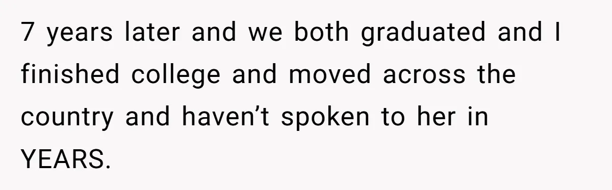 Teenage Boy Warns Excited Sister He Will Pretend She Does Not Exist At School 7 years later and we both graduated and I finished college and moved across the country and haven’t spoken to her in YEARS.