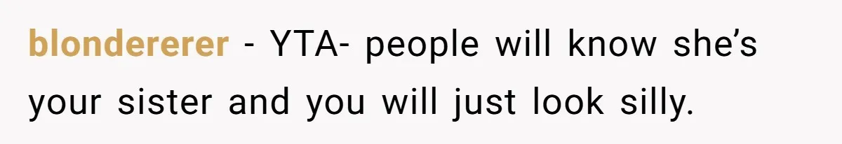Teenage Boy Warns Excited Sister He Will Pretend She Does Not Exist At School blondererer − YTA- people will know she’s your sister and you will just look silly.