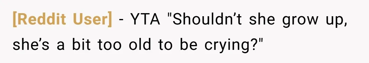 [Reddit User] − YTA "Shouldn’t she grow up, she’s a bit too old to be crying?"