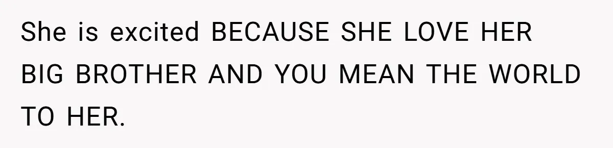 Teenage Boy Warns Excited Sister He Will Pretend She Does Not Exist At School She is excited BECAUSE SHE LOVE HER BIG BROTHER AND YOU MEAN THE WORLD TO HER.