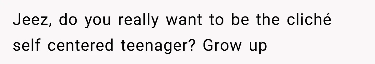 Teenage Boy Warns Excited Sister He Will Pretend She Does Not Exist At School Jeez, do you really want to be the cliché self centered teenager? Grow up
