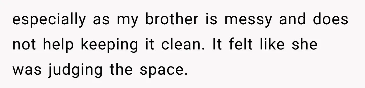 especially as my brother is messy and does not help keeping it clean. It felt like she was judging the space.
